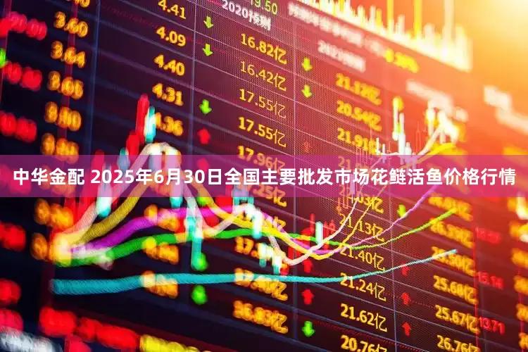 中华金配 2025年6月30日全国主要批发市场花鲢活鱼价格行情