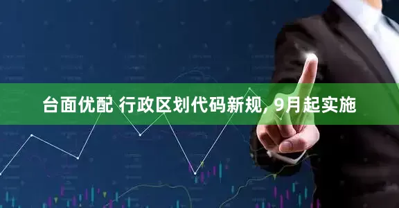 台面优配 行政区划代码新规, 9月起实施