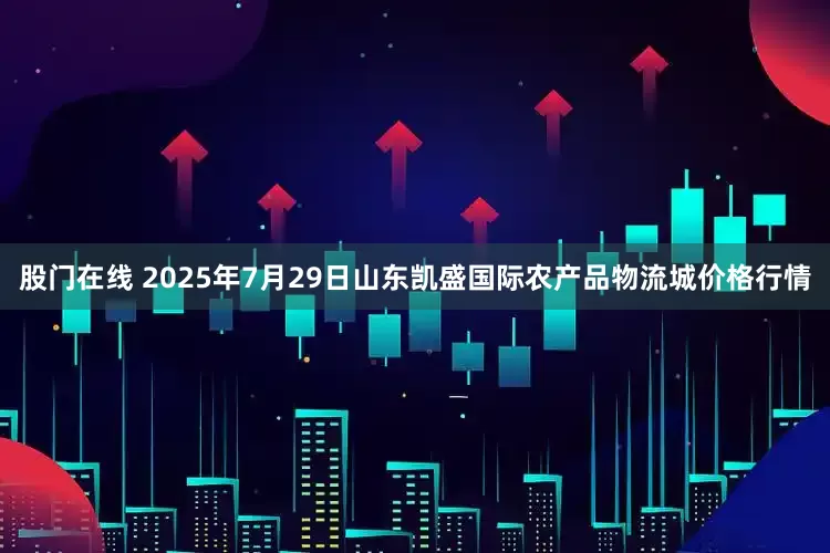 股门在线 2025年7月29日山东凯盛国际农产品物流城价格行情