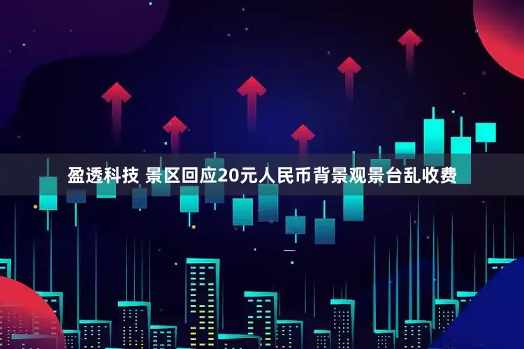 盈透科技 景区回应20元人民币背景观景台乱收费